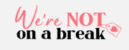 Were NOT On A Break